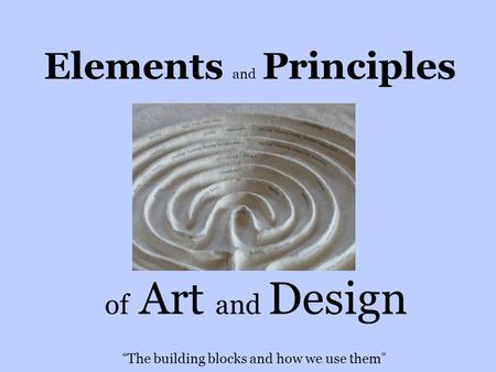 Elements and Principles of Art and Design “ The building blocks and how we use them ”