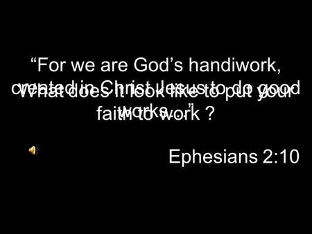 “For we are God’s handiwork, created in Christ Jesus to do good works…” Ephesians 2:10 What does it look like to put your faith to work ?