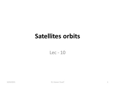 Satellites orbits Lec - 10 4/23/2017 Dr. Hassan Yousif.