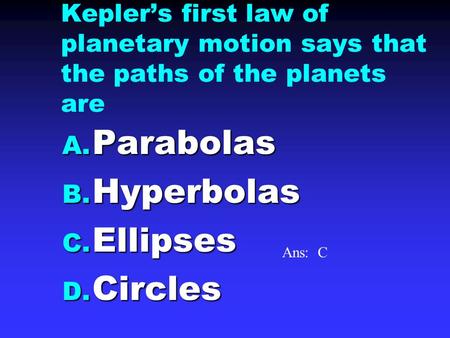 Kepler’s first law of planetary motion says that the paths of the planets are A. Parabolas B. Hyperbolas C. Ellipses D. Circles Ans: C.