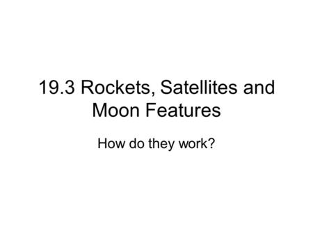 19.3 Rockets, Satellites and Moon Features How do they work?