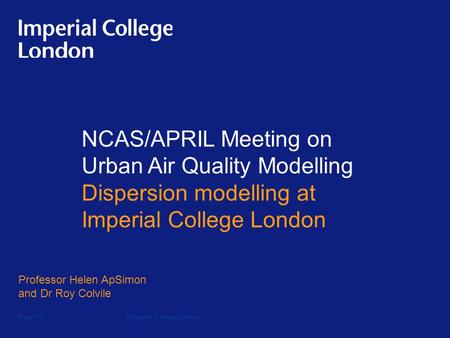 NCAS/APRIL Meeting on Urban Air Quality Modelling Dispersion modelling at Imperial College London Professor Helen ApSimon and Dr Roy Colvile Page 1/N ©