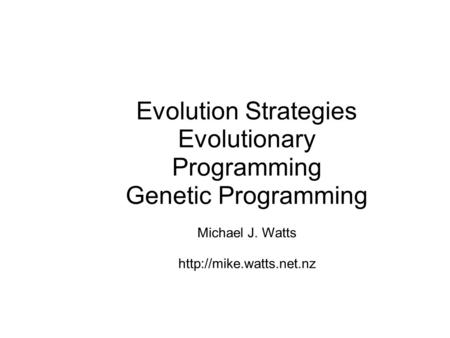 Evolution Strategies Evolutionary Programming Genetic Programming Michael J. Watts