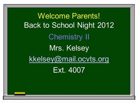 Welcome Parents! Back to School Night 2012 Chemistry II Mrs. Kelsey Ext. 4007.