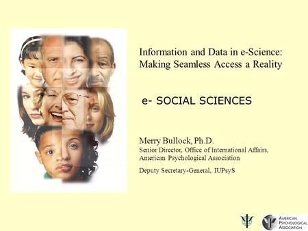 Information and Data in e-Science: Making Seamless Access a Reality Merry Bullock, Ph.D. Senior Director, Office of International Affairs, American Psychological.