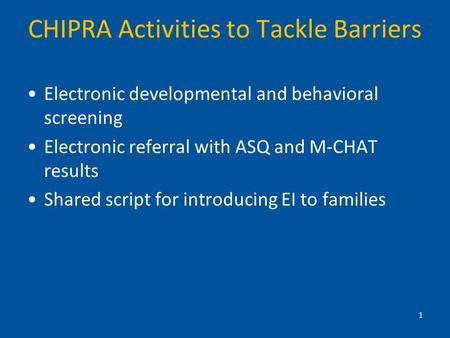 CHIPRA Activities to Tackle Barriers Electronic developmental and behavioral screening Electronic referral with ASQ and M-CHAT results Shared script for.