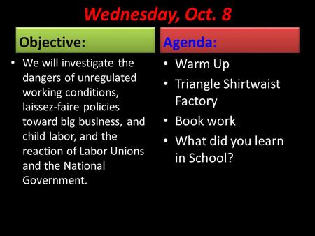 Wednesday, Oct. 8 Objective: We will investigate the dangers of unregulated working conditions, laissez-faire policies toward big business, and child.