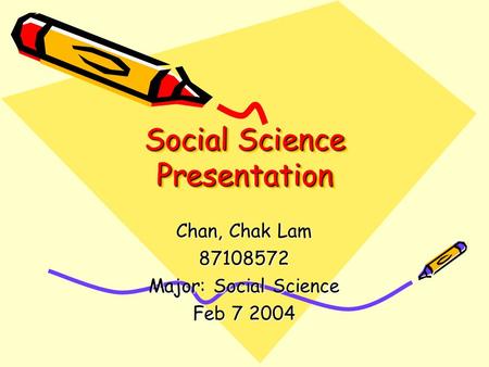 Social Science Presentation Chan, Chak Lam 87108572 Major: Social Science Feb 7 2004.