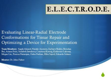E.L.E.C.T.R.O.D.E. Evaluating Linear-Radial Electrode Conformations for Tissue Repair and Optimizing a Device for Experimentation Team Members: Sagah.