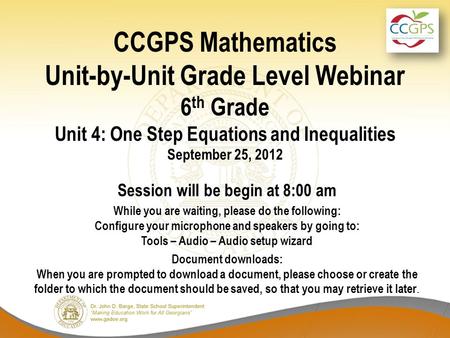 CCGPS Mathematics Unit-by-Unit Grade Level Webinar 6 th Grade Unit 4: One Step Equations and Inequalities September 25, 2012 Session will be begin at 8:00.