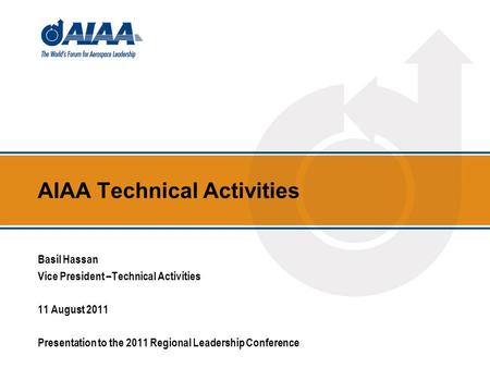 AIAA Technical Activities Basil Hassan Vice President –Technical Activities 11 August 2011 Presentation to the 2011 Regional Leadership Conference.