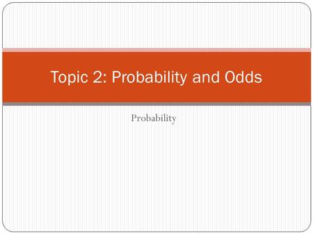 Probability Topic 2: Probability and Odds. I can explain, using examples, the relationship between odds and probability. I can express odds as a probability.