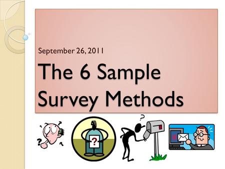 The 6 Sample Survey Methods September 26, 2011. So far, we have discussed two BAD methods… 1. Voluntary Response Method People who respond usually have.