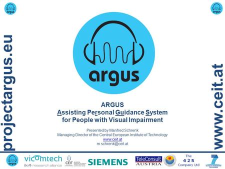 Projectargus.eu www.ceit.at ARGUS Assisting Personal Guidance System for People with Visual Impairment Presented by Manfred Schrenk Managing Director of.