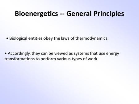 Bioenergetics -- General Principles Biological entities obey the laws of thermodynamics. Accordingly, they can be viewed as systems that use energy transformations.