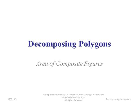 Decomposing Polygons Area of Composite Figures G06.U05 Georgia Department of Education Dr. John D. Barge, State School Superintendent July 2013 All Rights.