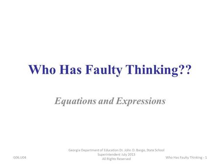 Who Has Faulty Thinking?? Equations and Expressions G06.U04 Georgia Department of Education Dr. John D. Barge, State School Superintendent July 2013 All.