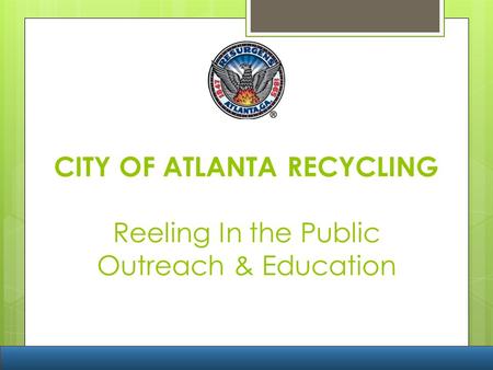 CITY OF ATLANTA RECYCLING Reeling In the Public Outreach & Education.