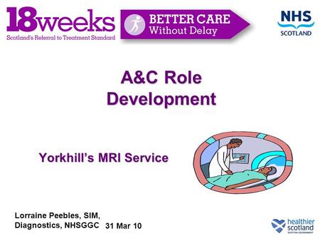 A&C Role Development Yorkhill’s MRI Service Lorraine Peebles, SIM, Diagnostics, NHSGGC 31 Mar 10.