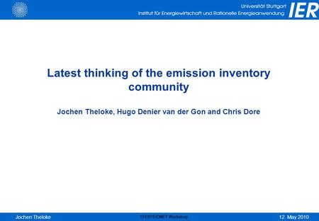 12. May 2010 TFEIP/EIONET Workshop Jochen Theloke Latest thinking of the emission inventory community Jochen Theloke, Hugo Denier van der Gon and Chris.