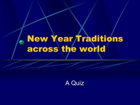 New Year Traditions across the world A Quiz. Question 1 1. In which country do they eat 12 grapes as the clock strikes midnight (one each time the clock.