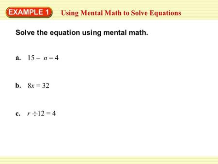 EXAMPLE 1 Using Mental Math to Solve Equations a. 15 – n = 4 b. 8x = 32 c.r 12 = 4 Solve the equation using mental math.