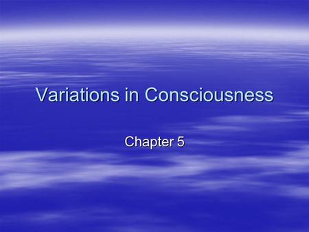 Variations in Consciousness Chapter 5. On the Nature of Consciousness  consciousness- the awareness of internal and external stimuli  three levels of.