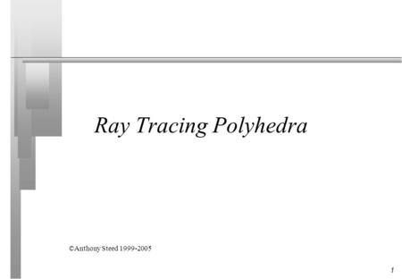 1 Ray Tracing Polyhedra ©Anthony Steed 1999-2005.
