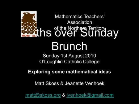 Maths over Sunday Brunch Sunday 1st August 2010 O’Loughlin Catholic College Exploring some mathematical ideas Matt Skoss & Jeanette Venhoek