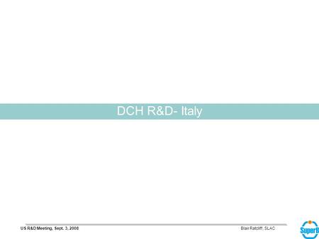 Blair Ratcliff, SLACUS R&D Meeting, Sept. 3, 2008 DCH R&D- Italy.