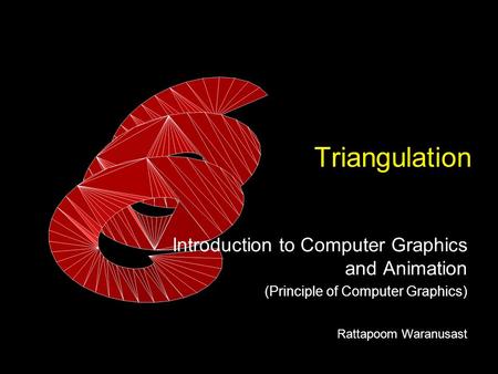 Triangulation Introduction to Computer Graphics and Animation (Principle of Computer Graphics) Rattapoom Waranusast.