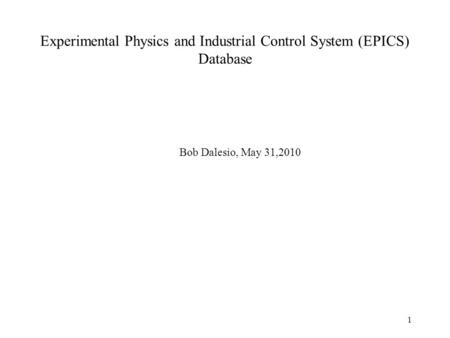 1 Experimental Physics and Industrial Control System (EPICS) Database Bob Dalesio, May 31,2010.