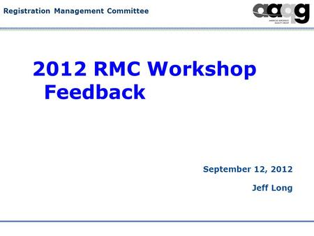 Registration Management Committee 2012 RMC Workshop Feedback September 12, 2012 Jeff Long.