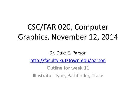 CSC/FAR 020, Computer Graphics, November 12, 2014 Dr. Dale E. Parson  Outline for week 11 Illustrator Type, Pathfinder,