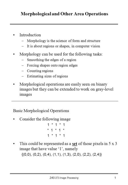 240-373 Image Processing1 Morphological and Other Area Operations Introduction –Morphology is the science of form and structure –It is about regions or.