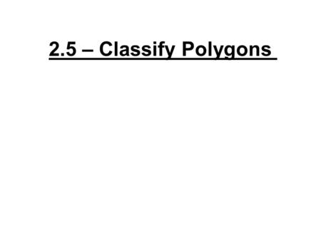 2.5 – Classify Polygons. Polygon: 2. No sides overlap or cross 3. No curved sides 1. 3 or more sides 4. Closed figure.