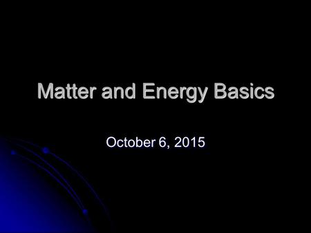 Matter and Energy Basics October 6, 2015October 6, 2015October 6, 2015.