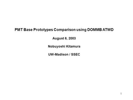 1 PMT Base Prototypes Comparison using DOMMB ATWD August 6, 2003 Nobuyoshi Kitamura UW-Madison / SSEC.