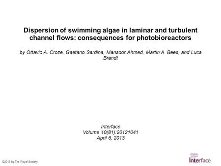 Dispersion of swimming algae in laminar and turbulent channel flows: consequences for photobioreactors by Ottavio A. Croze, Gaetano Sardina, Mansoor Ahmed,