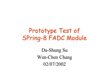 Prototype Test of SPring-8 FADC Module Da-Shung Su Wen-Chen Chang 02/07/2002.