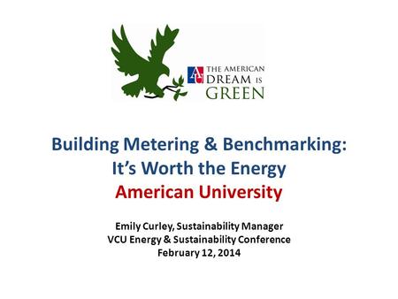 Building Metering & Benchmarking: It’s Worth the Energy American University Emily Curley, Sustainability Manager VCU Energy & Sustainability Conference.