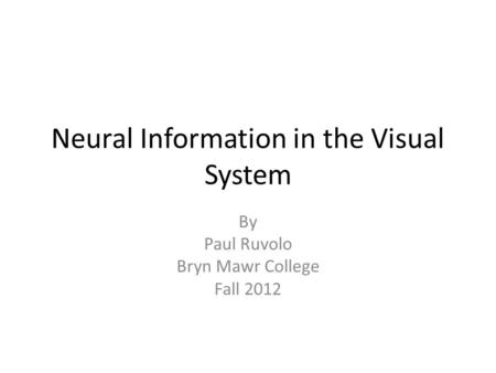 Neural Information in the Visual System By Paul Ruvolo Bryn Mawr College Fall 2012.