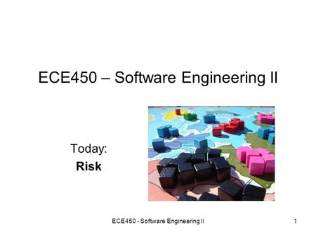 ECE450 - Software Engineering II1 ECE450 – Software Engineering II Today: Risk.