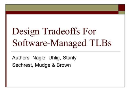 Design Tradeoffs For Software-Managed TLBs Authers; Nagle, Uhlig, Stanly Sechrest, Mudge & Brown.
