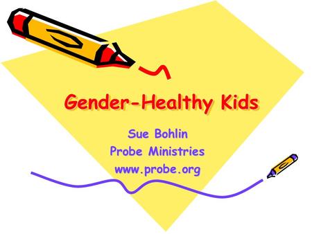 Gender-Healthy Kids Gender-Healthy Kids Sue Bohlin Probe Ministries www.probe.org.