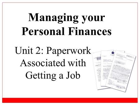 Unit 2: Paperwork Associated with Getting a Job Managing your Personal Finances.