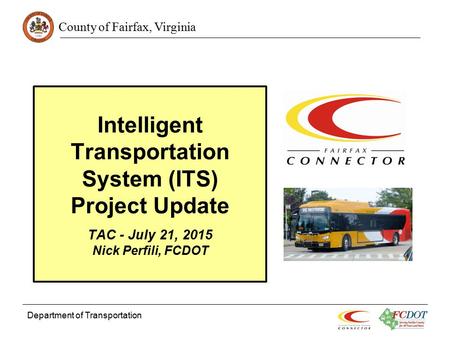 Intelligent Transportation System (ITS) Project Update TAC - July 21, 2015 Nick Perfili, FCDOT Department of Transportation.