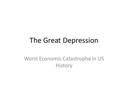 The Great Depression Worst Economic Catastrophe in US History.