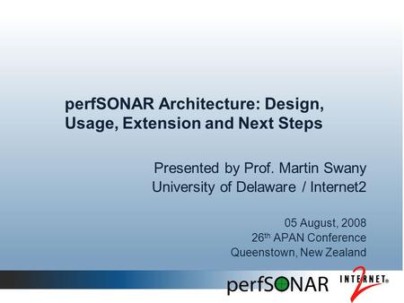 PerfSONAR Architecture: Design, Usage, Extension and Next Steps Presented by Prof. Martin Swany University of Delaware / Internet2 05 August, 2008 26 th.