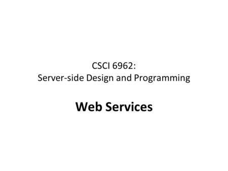 CSCI 6962: Server-side Design and Programming Web Services.